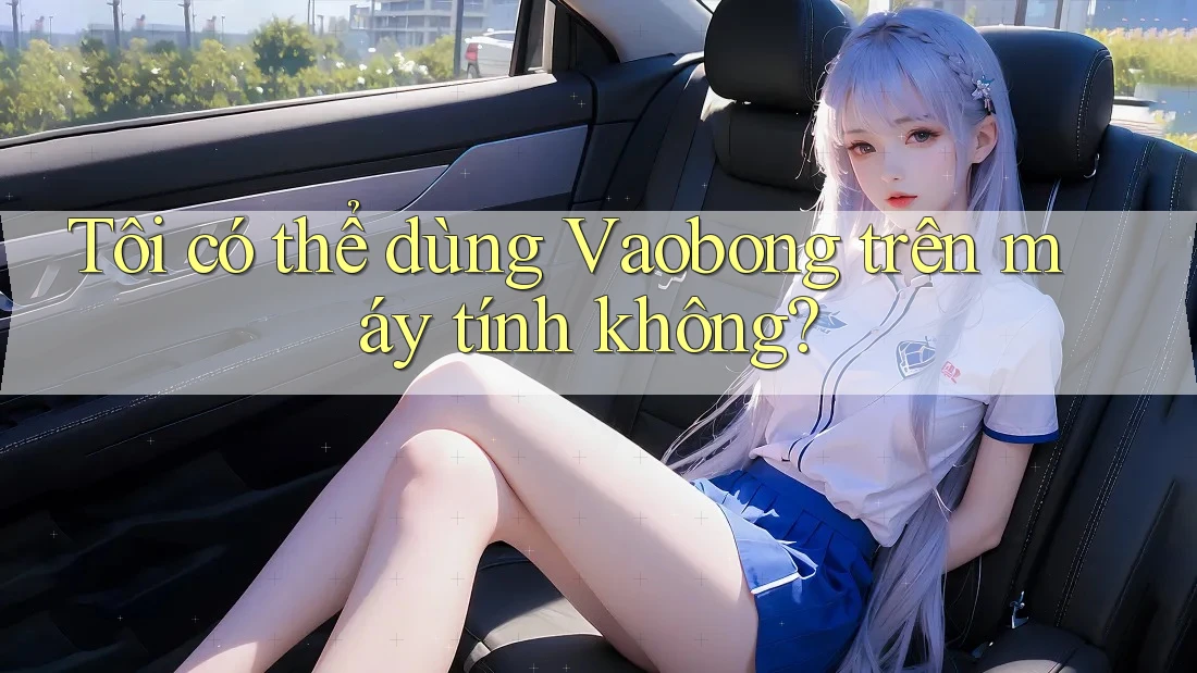 Tôi có thể dùng Vaobong trên máy tính không?
