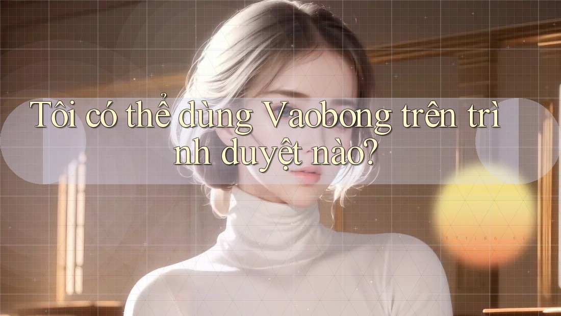 Tôi có thể dùng Vaobong trên trình duyệt nào?