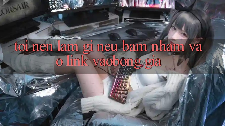 Tôi nên làm gì nếu bấm nhầm vào link Vaobong giả?