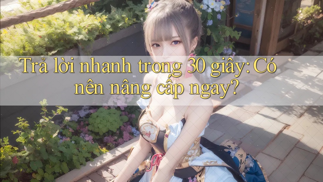 Trả lời nhanh trong 30 giây: Có nên nâng cấp ngay?