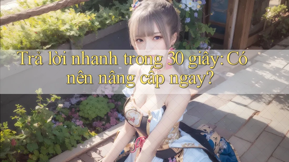 Trả lời nhanh trong 30 giây: Có nên nâng cấp ngay?