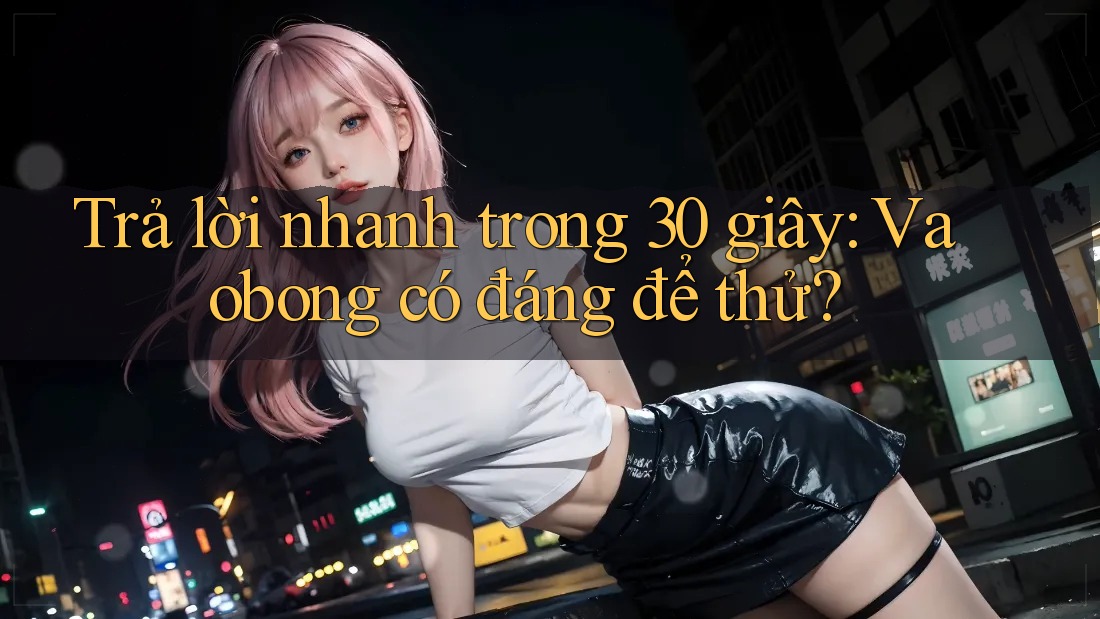 Trả lời nhanh trong 30 giây: Vaobong có đáng để thử? Trả lời nhanh trong 30 giây: Vaobong có đáng để thử?