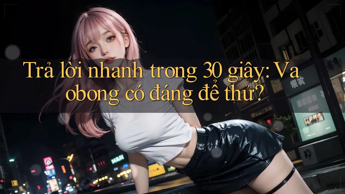 Trả lời nhanh trong 30 giây: Vaobong có đáng để thử? Trả lời nhanh trong 30 giây: Vaobong có đáng để thử?