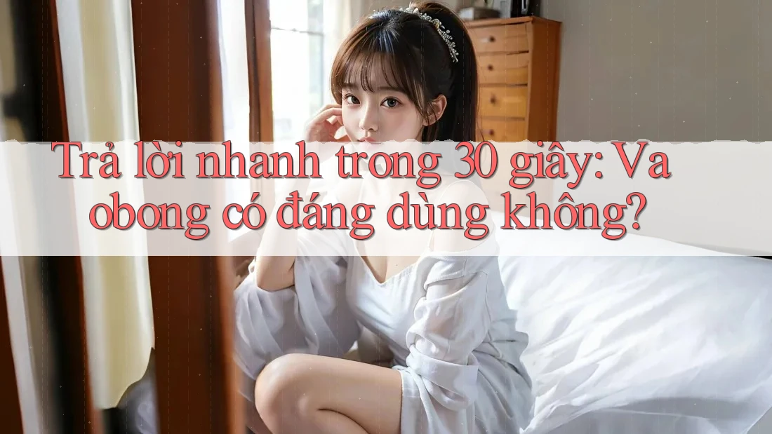 Trả lời nhanh trong 30 giây: vaobong có đáng dùng không?