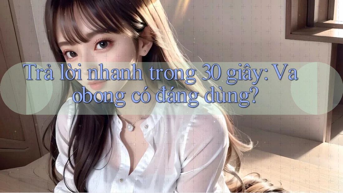 Trả lời nhanh trong 30 giây: Vaobong có đáng dùng?