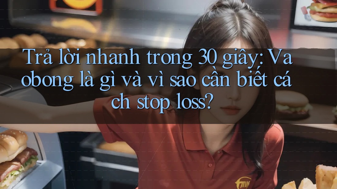 Trả lời nhanh trong 30 giây: Vaobong là gì và vì sao cần biết cách stop loss?