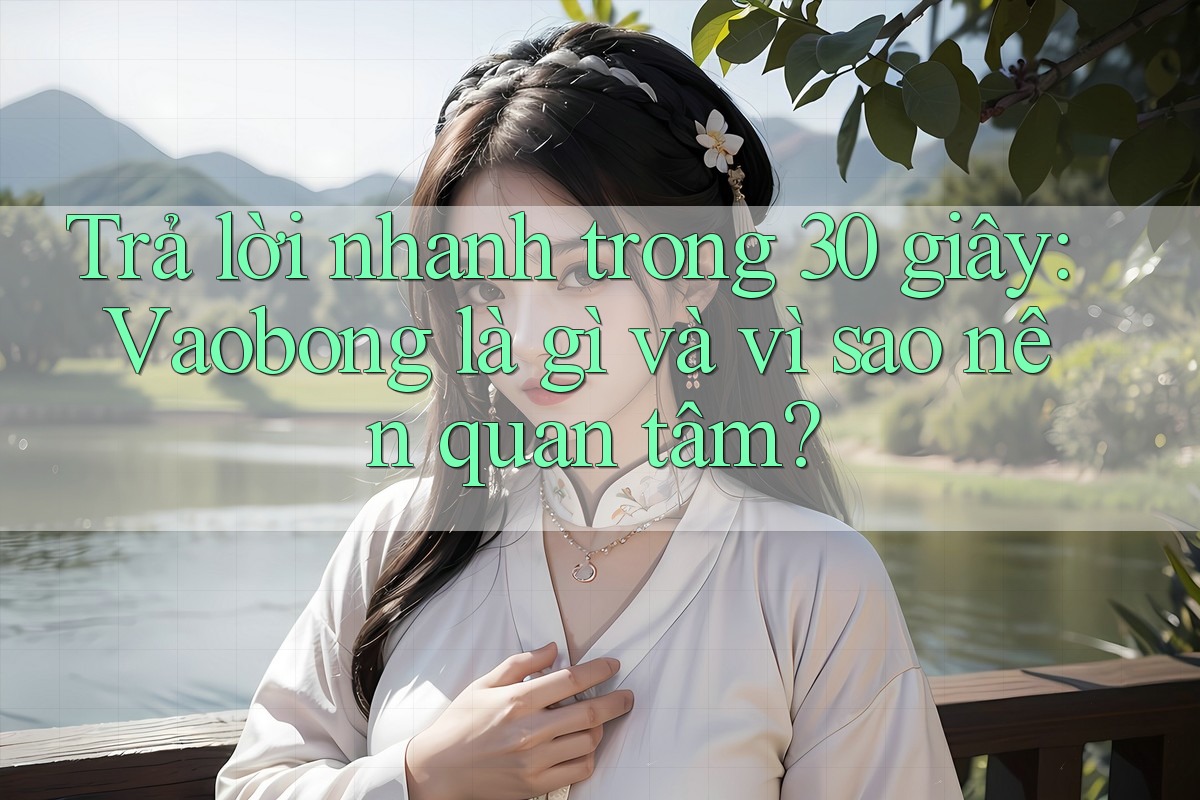 Trả lời nhanh trong 30 giây: Vaobong là gì và vì sao nên quan tâm? Trả lời nhanh trong 30 giây: Vaobong là gì và vì sao nên quan tâm?