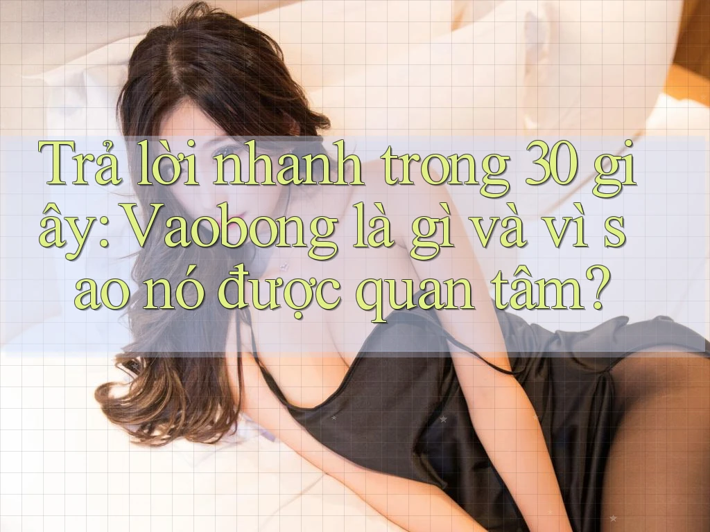 Trả lời nhanh trong 30 giây: Vaobong là gì và vì sao nó được quan tâm? Trả lời nhanh trong 30 giây: Vaobong là gì và vì sao nó được quan tâm?