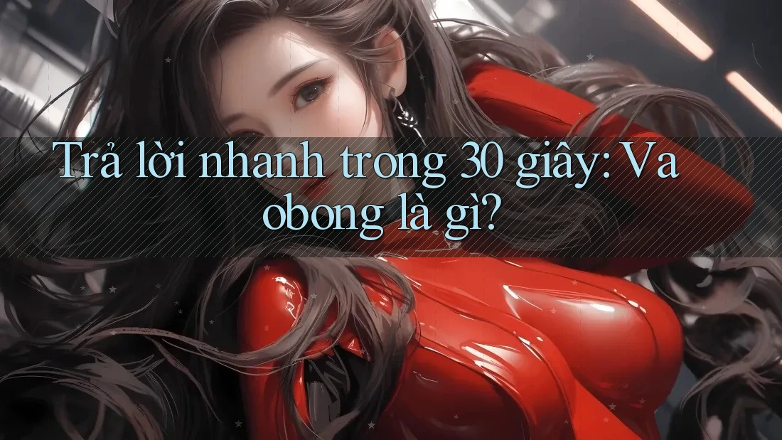 Trả lời nhanh trong 30 giây: Vaobong là gì?