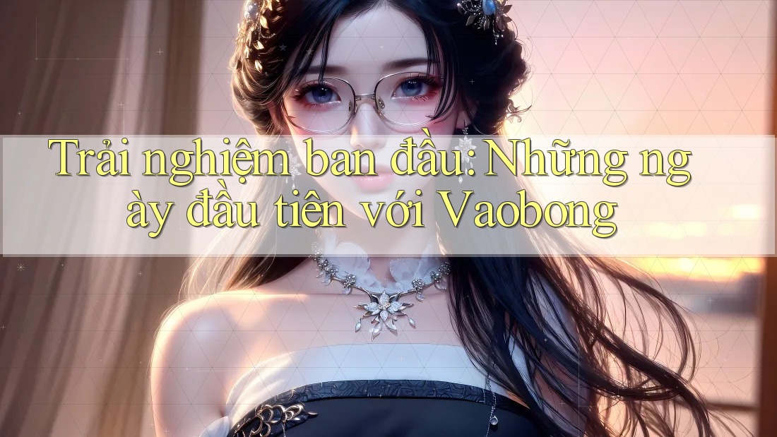 Trải nghiệm ban đầu: Những ngày đầu tiên với Vaobong