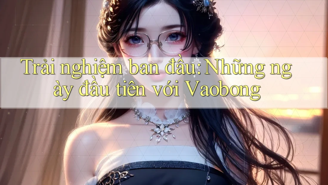 Trải nghiệm ban đầu: Những ngày đầu tiên với Vaobong