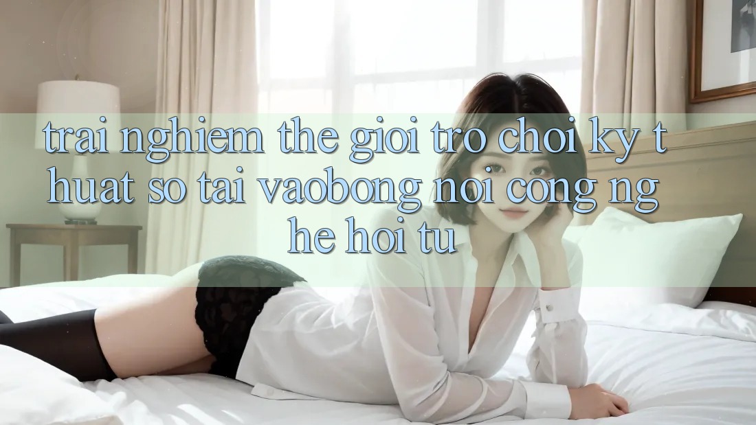 Trải nghiệm Thế Giới Trò chơi Kỹ Thuật Số Tại vaobong: Nơi Công Nghệ Hội Tụ Trải nghiệm Thế Giới Trò chơi Kỹ Thuật Số Tại vaobong: Nơi Công Nghệ Hội Tụ