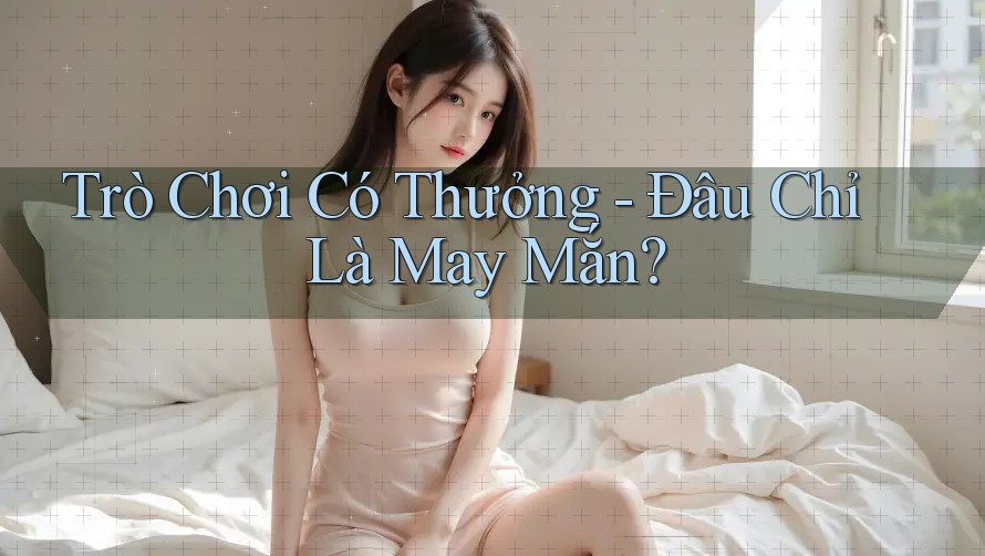 Trò Chơi Có Thưởng - Đâu Chỉ Là May Mắn? Trò Chơi Có Thưởng - Đâu Chỉ Là May Mắn?