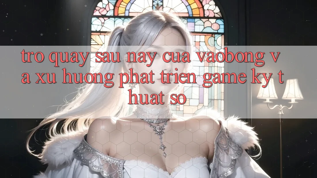 Trở quay sau này Của vaobong Và Xu Hướng Phát Triển Game Kỹ Thuật Số