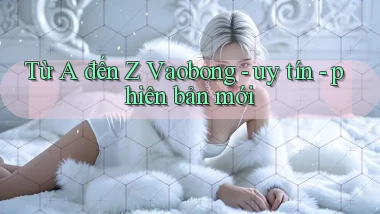 Từ A đến Z Vaobong   uy tín   phiên bản mới