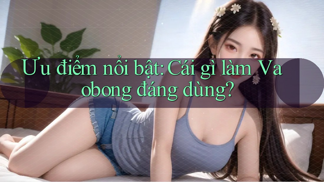 Ưu điểm nổi bật: Cái gì làm Vaobong đáng dùng?