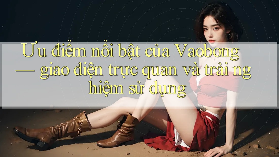 Ưu điểm nổi bật của Vaobong — giao diện trực quan và trải nghiệm sử dụng