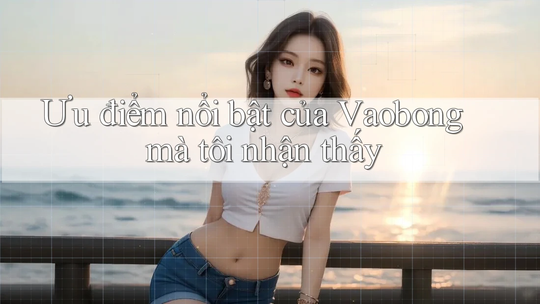 Ưu điểm nổi bật của Vaobong mà tôi nhận thấy