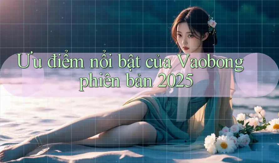 Ưu điểm nổi bật của Vaobong phiên bản 2025