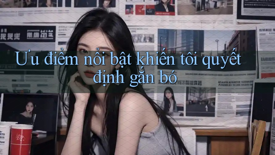 Ưu điểm nổi bật khiến tôi quyết định gắn bó