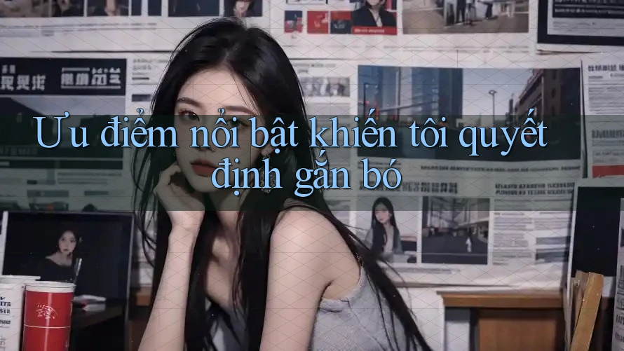 Ưu điểm nổi bật khiến tôi quyết định gắn bó