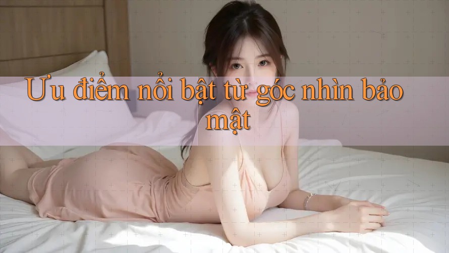 Ưu điểm nổi bật từ góc nhìn bảo mật Ưu điểm nổi bật từ góc nhìn bảo mật