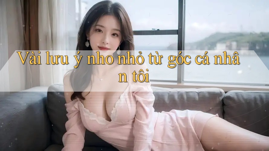 Vài lưu ý nho nhỏ từ góc cá nhân tôi