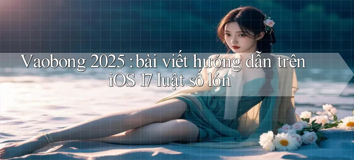 Vaobong 2025 bài viết hướng dẫn trên iOS 17 luật số lớn