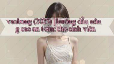 vaobong (2025) hướng dẫn nâng cao an toàn cho sinh viên