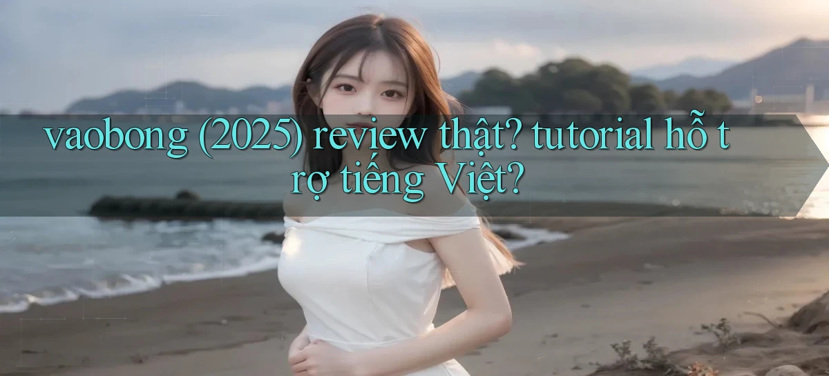 vaobong (2025) review thật tutorial hỗ trợ tiếng Việt