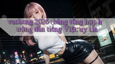vaobong 2026 bảng tổng hợp hướng dẫn tiếng Việt uy tín