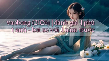 vaobong (2026) đánh giá 1 phút anti   bot so với 1 năm trước