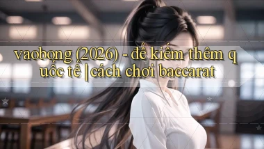 vaobong (2026)   để kiếm thêm quốc tế cách chơi baccarat
