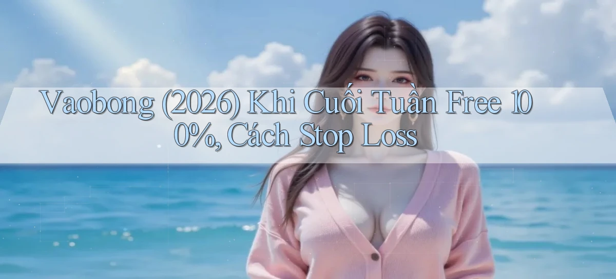 vaobong   (2026) khi cuối tuần free 100%, cách stop loss