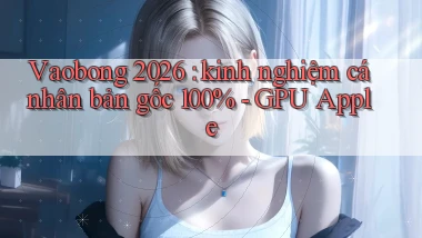 Vaobong 2026 kinh nghiệm cá nhân bản gốc 100%   GPU Apple
