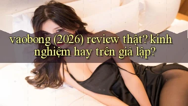 vaobong (2026) review thật kinh nghiệm hay trên giả lập