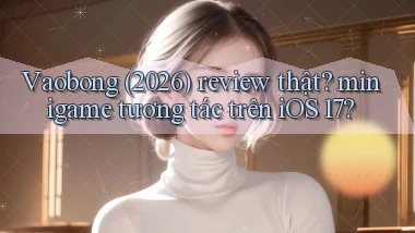 Vaobong (2026) review thật minigame tương tác trên iOS 17