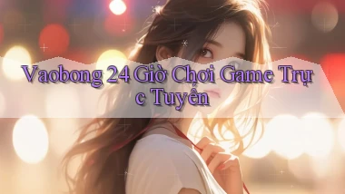 vaobong  ﻿24 giờ chơi game trực tuyến