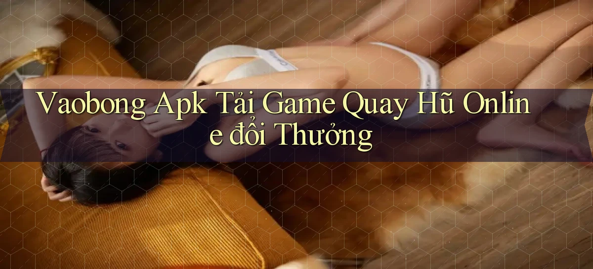 vaobong  apk tải game quay hũ online đổi thưởng