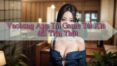 vaobong  app tải game tài xỉu đổi tiền thật