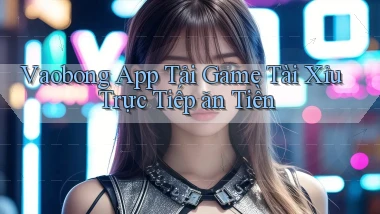 vaobong  app tải game tài xỉu trực tiếp ăn tiền