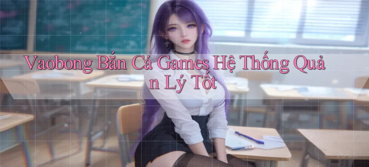 vaobong  bắn cá games hệ thống quản lý tốt