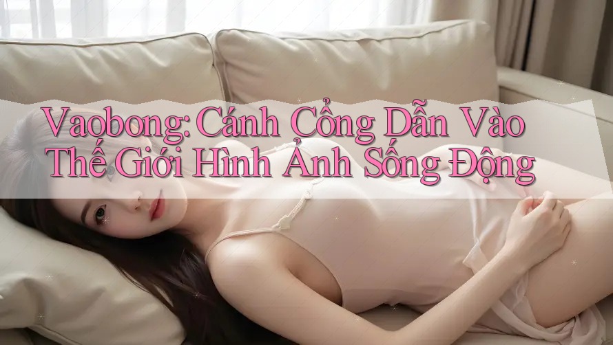 Vaobong: Cánh Cổng Dẫn Vào Thế Giới Hình Ảnh Sống Động