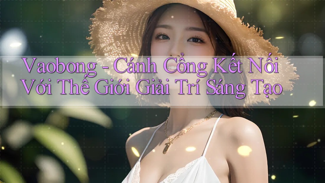 Vaobong - Cánh Cổng Kết Nối Với Thế Giới Giải Trí Sáng Tạo