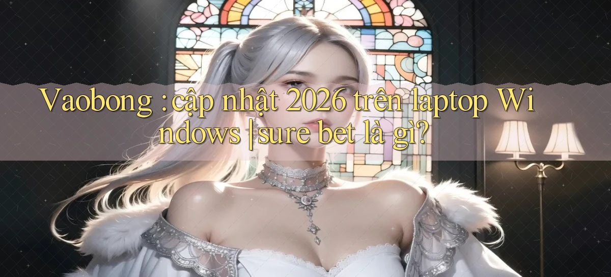 Vaobong cập nhật 2026 trên laptop Windows sure bet là gì