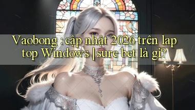 Vaobong cập nhật 2026 trên laptop Windows sure bet là gì
