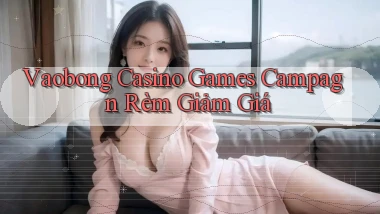 vaobong  casino games campagn rèm giảm giá