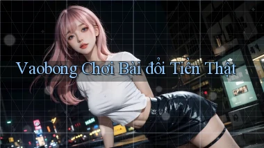 vaobong  chơi bài đổi tiền thật