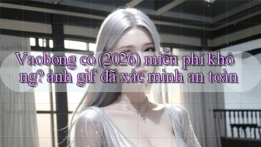 Vaobong có (2026) miễn phí không ảnh gif đã xác minh an toàn