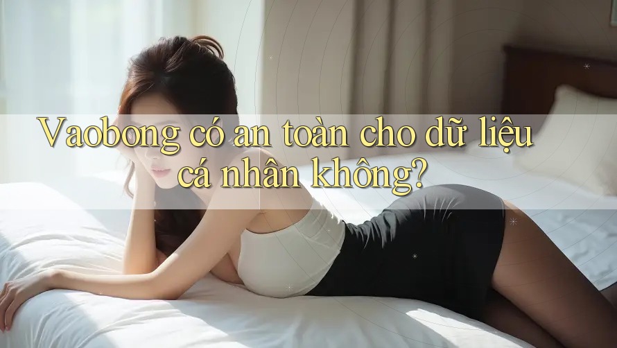 Vaobong có an toàn cho dữ liệu cá nhân không?